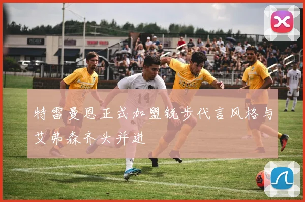特雷曼恩正式加盟锐步代言风格与艾弗森齐头并进