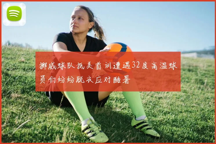 挪威球队抵美首训遭遇32度高温球员们纷纷脱衣应对酷暑
