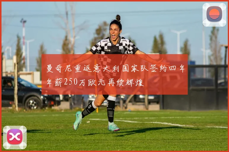 曼奇尼重返意大利国家队签约四年年薪250万欧元再续辉煌