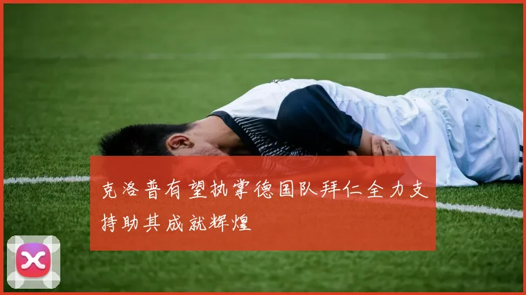 克洛普有望执掌德国队拜仁全力支持助其成就辉煌
