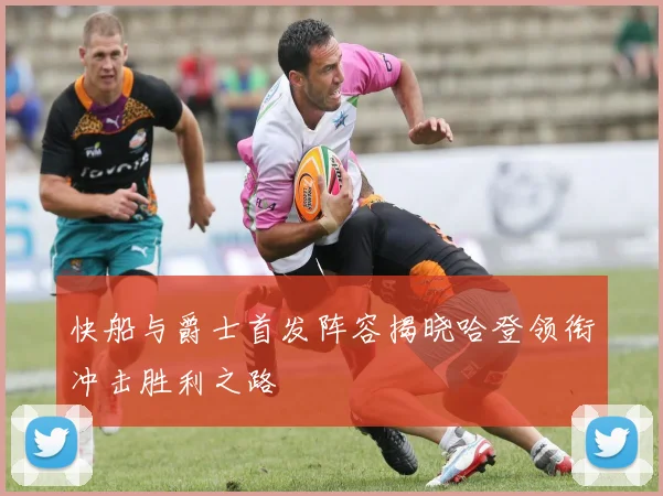 快船与爵士首发阵容揭晓哈登领衔冲击胜利之路