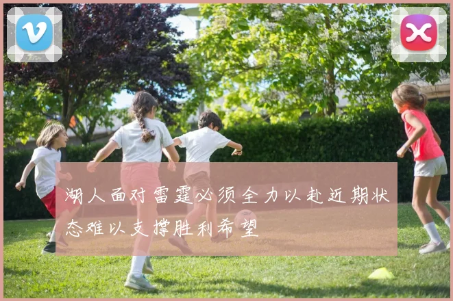 湖人面对雷霆必须全力以赴近期状态难以支撑胜利希望