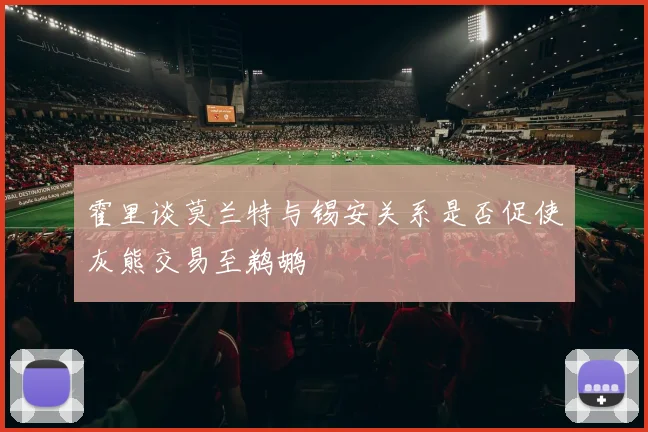霍里谈莫兰特与锡安关系是否促使灰熊交易至鹈鹕