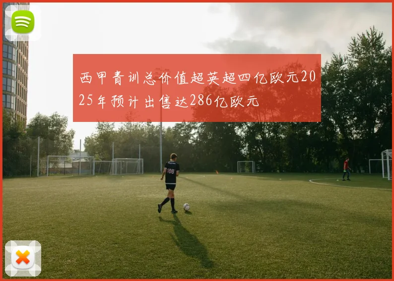 西甲青训总价值超英超四亿欧元2025年预计出售达286亿欧元