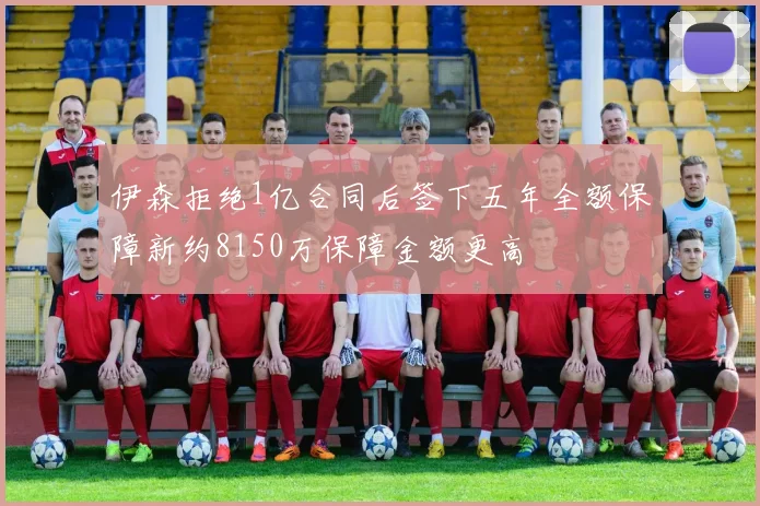 伊森拒绝1亿合同后签下五年全额保障新约8150万保障金额更高