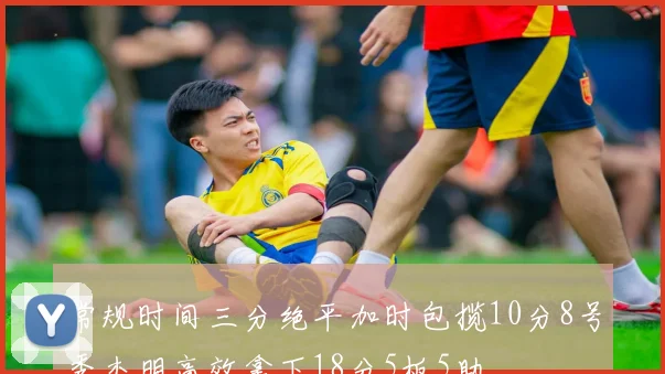 常规时间三分绝平加时包揽10分8号秀杰明高效拿下18分5板5助